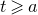 t greater than or slanted equals a