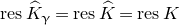 r e s ModifyingAbove upper K With caret Subscript gamma Baseline equals r e s ModifyingAbove upper K With caret equals r e s upper K