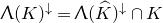 lamda left parenthesis upper K right parenthesis Superscript down arrow Baseline equals normal upper Lamda left parenthesis ModifyingAbove upper K With caret right parenthesis Superscript down arrow Baseline intersection upper K