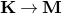 bold upper K right arrow bold upper M
