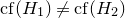 c f left parenthesis upper H 1 right parenthesis not equals c f left parenthesis upper H 2 right parenthesis