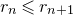r Subscript n Baseline less than or slanted equals r Subscript n plus 1