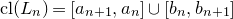 c l left parenthesis upper L Subscript n Baseline right parenthesis equals left bracket a Subscript n plus 1 Baseline comma a Subscript n Baseline right bracket union left bracket b Subscript n Baseline comma b Subscript n plus 1 Baseline right bracket