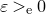 epsilon greater than Subscript normal e Baseline 0