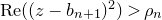 upper R e left parenthesis left parenthesis z minus b Subscript n plus 1 Baseline right parenthesis squared right parenthesis greater than rho Subscript n