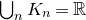 union Underscript n Endscripts upper K Subscript n Baseline equals double struck upper R