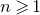 n greater than or slanted equals 1