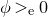 phi greater than Subscript normal e Baseline 0