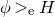 phi greater than Subscript normal e Baseline upper H
