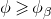 phi greater than or slanted equals phi Subscript beta