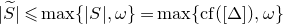 StartAbsoluteValue upper S overtilde EndAbsoluteValue less than or slanted equals max left brace StartAbsoluteValue upper S EndAbsoluteValue comma omega right brace equals max left brace c f left parenthesis left bracket normal upper Delta right bracket right parenthesis comma omega right brace