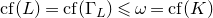 c f left parenthesis upper L right parenthesis equals c f left parenthesis normal upper Gamma Subscript upper L Baseline right parenthesis less than or slanted equals omega equals c f left parenthesis upper K right parenthesis