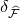 delta Subscript ModifyingAbove script upper F With caret