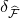 delta Subscript ModifyingAbove script upper F With caret
