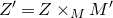 upper Z prime equals upper Z times Subscript upper M Baseline upper M prime