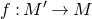 f colon upper M prime right arrow upper M