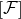 left bracket script upper F right bracket