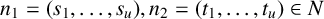 n 1 equals left parenthesis s 1 comma ellipsis comma s Subscript u Baseline right parenthesis comma n 2 equals left parenthesis t 1 comma ellipsis comma t Subscript u Baseline right parenthesis element of upper N