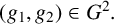left parenthesis g 1 comma g 2 right parenthesis element of upper G squared period