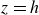 z equals h