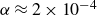 alpha almost equals 2 times 10 Superscript negative 4
