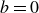 b equals 0
