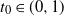 t 0 element of left parenthesis 0 comma 1 right parenthesis