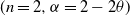 left parenthesis n equals 2 comma alpha equals 2 minus 2 theta right parenthesis