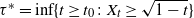 tau Superscript asterisk Baseline equals inf left brace t greater than or equals t 0 colon upper X Subscript t Baseline greater than or equals StartRoot 1 minus t EndRoot right brace