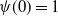 psi left parenthesis 0 right parenthesis equals 1
