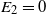 upper E 2 equals 0