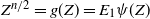 upper Z Superscript n divided by 2 Baseline equals g left parenthesis upper Z right parenthesis equals upper E 1 psi left parenthesis upper Z right parenthesis