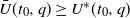ModifyingAbove upper U With bar left parenthesis t 0 comma q right parenthesis greater than or equals upper U Superscript asterisk Baseline left parenthesis t 0 comma q right parenthesis