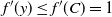 f prime left parenthesis y right parenthesis less than or equals f prime left parenthesis upper C right parenthesis equals 1