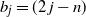 b Subscript j Baseline equals left parenthesis 2 j minus n right parenthesis