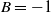 upper B equals negative 1
