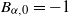 upper B Subscript alpha comma 0 Baseline equals negative 1