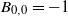 upper B Subscript 0 comma 0 Baseline equals negative 1