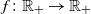 f colon double struck upper R Subscript plus Baseline right arrow double struck upper R Subscript plus Baseline