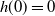 h left parenthesis 0 right parenthesis equals 0