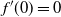 f prime left parenthesis 0 right parenthesis equals 0