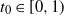 t 0 element of left bracket 0 comma 1 right parenthesis