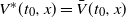 upper V Superscript asterisk Baseline left parenthesis t 0 comma x right parenthesis equals ModifyingAbove upper V With bar left parenthesis t 0 comma x right parenthesis