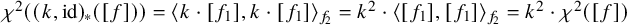 chi squared left parenthesis left parenthesis k comma id right parenthesis Subscript asterisk Baseline left parenthesis left bracket f right bracket right parenthesis right parenthesis equals left angle bracket k dot left bracket f 1 right bracket comma k dot left bracket f 1 right bracket right angle bracket Subscript f 2 Baseline equals k squared dot left angle bracket left bracket f 1 right bracket comma left bracket f 1 right bracket right angle bracket Subscript f 2 Baseline equals k squared dot chi squared left parenthesis left bracket f right bracket right parenthesis