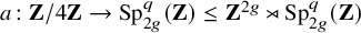 a colon bold upper Z divided by 4 bold upper Z right arrow upper S p Subscript 2 g Superscript q Baseline left parenthesis bold upper Z right parenthesis less than or equals bold upper Z Superscript 2 g Baseline right normal factor semidirect product upper S p Subscript 2 g Superscript q Baseline left parenthesis bold upper Z right parenthesis