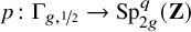 p colon normal upper Gamma Subscript g comma one half Baseline right arrow upper S p Subscript 2 g Superscript q Baseline left parenthesis bold upper Z right parenthesis