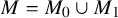 upper M equals upper M 0 union upper M 1
