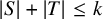 StartAbsoluteValue upper S EndAbsoluteValue plus StartAbsoluteValue upper T EndAbsoluteValue less than or equals k