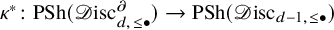 kappa Superscript asterisk Baseline colon upper P upper S h left parenthesis script upper D isc Subscript d comma less than or equals bullet Superscript partial differential Baseline right parenthesis right arrow upper P upper S h left parenthesis script upper D isc Subscript d minus 1 comma less than or equals bullet Baseline right parenthesis