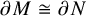 partial differential upper M approximately equals partial differential upper N